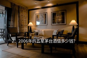 2、2006年的五星茅臺(tái)酒值多少錢？