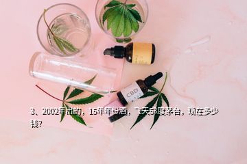 3、2002年出的，15年年份酒，飛天53度茅臺(tái)，現(xiàn)在多少錢？