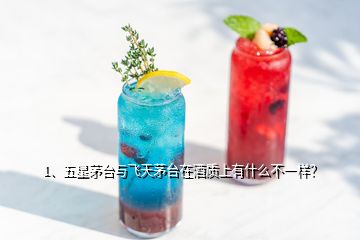 1、五星茅臺與飛天茅臺在酒質(zhì)上有什么不一樣？