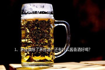 1、茅臺鎮(zhèn)除了茅臺酒，還有什么醬香酒好喝？