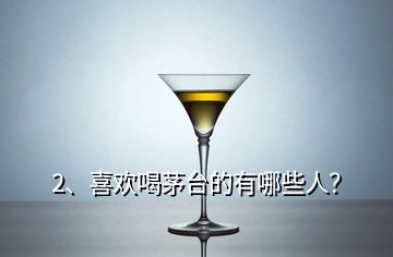 2、喜歡喝茅臺的有哪些人？