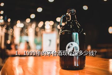 1、1999年的茅臺(tái)酒現(xiàn)在值多少錢？