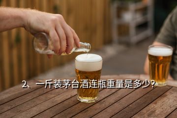 2、一斤裝茅臺(tái)酒連瓶重量是多少？