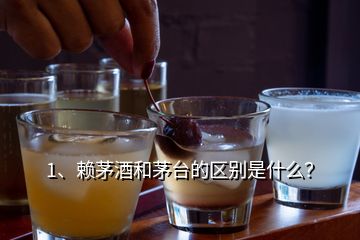 1、賴茅酒和茅臺的區(qū)別是什么？