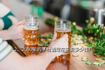 2、2000年的茅臺(tái)酒現(xiàn)在能賣(mài)多少錢(qián)？