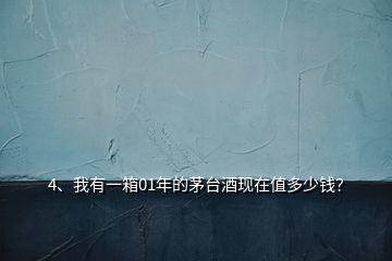 4、我有一箱01年的茅臺(tái)酒現(xiàn)在值多少錢(qián)？