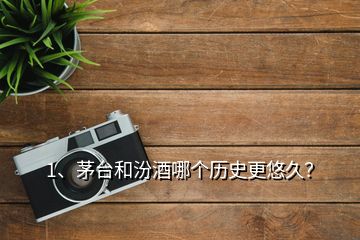 1、茅臺(tái)和汾酒哪個(gè)歷史更悠久？