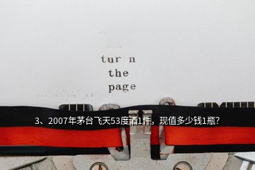 3、2007年茅臺(tái)飛天53度酒1件，現(xiàn)值多少錢1瓶？