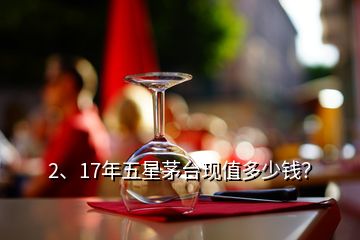 2、17年五星茅臺現(xiàn)值多少錢？