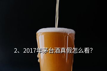 2、2017年茅臺(tái)酒真假怎么看？