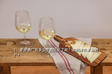 1、茅臺(tái)酒廠有多少年的歷史了呢？如何評(píng)價(jià)茅臺(tái)酒廠？