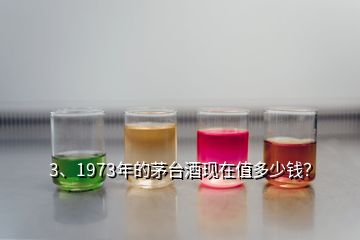 3、1973年的茅臺(tái)酒現(xiàn)在值多少錢(qián)？