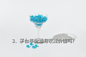 3、茅臺(tái)年份酒有收藏價(jià)值嗎？