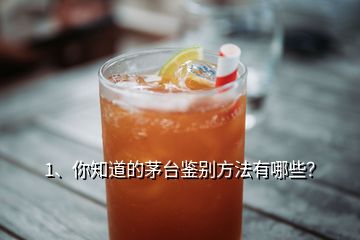 1、你知道的茅臺鑒別方法有哪些？