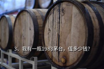 3、我有一瓶1983茅臺(tái)，值多少錢(qián)？