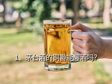 1、茅臺酒的銅爵能醒酒嗎？