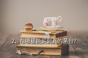 2、在哪里能買到真的茅臺(tái)？