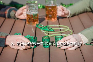 2、茅臺價格經(jīng)過十年，為什么現(xiàn)在會越來越高？