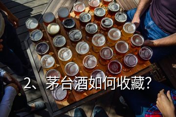 2、茅臺酒如何收藏？