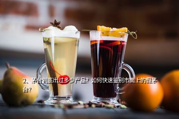 2、茅臺到底出過多少產品？如何快速鑒別市面上的假茅臺？