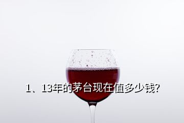 1、13年的茅臺(tái)現(xiàn)在值多少錢(qián)？