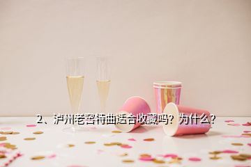 2、瀘州老窖特曲適合收藏嗎？為什么？