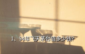 1、94年飛天茅臺值多少錢？