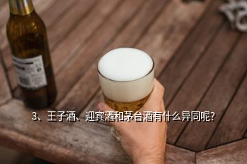 3、王子酒、迎賓酒和茅臺酒有什么異同呢？