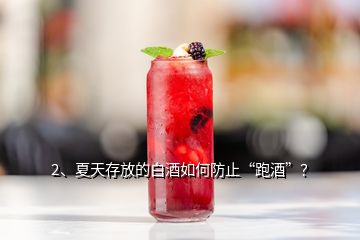 2、夏天存放的白酒如何防止“跑酒”？