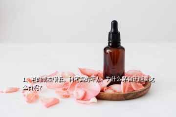 1、酒的成本很低，利潤高的嚇人。為什么茅臺還能賣這么貴呢？