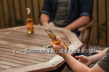 2、一瓶2000塊的茅臺(tái)，成本大概是多少錢？