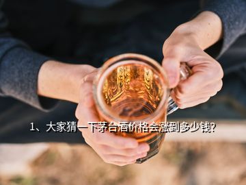 1、大家猜一下茅臺酒價格會漲到多少錢？