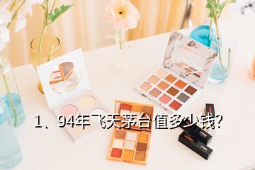 1、94年飛天茅臺值多少錢？