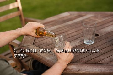 2、茅臺股價跌了這么多，飛天茅臺53度的現(xiàn)貨為什么還買不到？