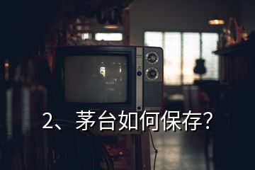 2、茅臺(tái)如何保存？