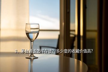 3、茅臺酒該怎樣存放？多少度的收藏價值高？