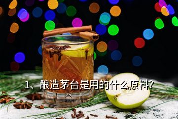 1、釀造茅臺(tái)是用的什么原料？