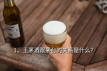 1、王茅酒跟茅臺(tái)的關(guān)系是什么？