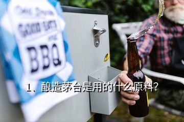 1、釀造茅臺是用的什么原料？