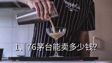 1、76茅臺(tái)能賣多少錢？