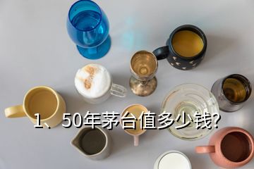 1、50年茅臺值多少錢？