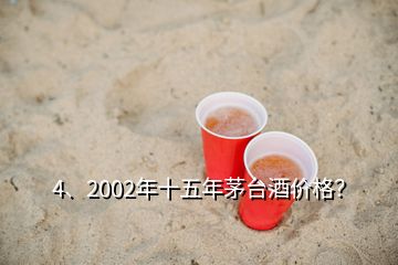 4、2002年十五年茅臺酒價格？