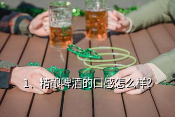 1、精釀啤酒的口感怎么樣？