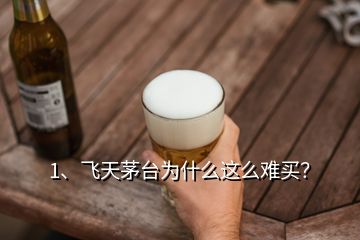 1、飛天茅臺(tái)為什么這么難買？