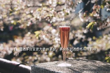 1、國(guó)酒茅臺(tái)變更為貴州茅臺(tái)，茅臺(tái)系列酒價(jià)格有所影響嗎？