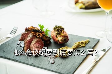 1、會議紀(jì)要到底要怎么寫？