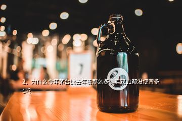 2、為什么今年茅臺(tái)比去年貴那么多，連雙11都沒(méi)便宜多少？