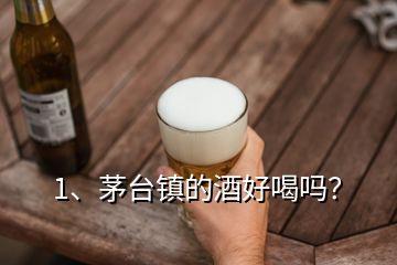 1、茅臺鎮(zhèn)的酒好喝嗎？