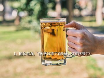 1、國臺(tái)龍酒，飛天茅臺(tái)哪個(gè)酒質(zhì)好，你喜歡哪個(gè)？