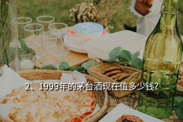 2、1999年的茅臺酒現(xiàn)在值多少錢？